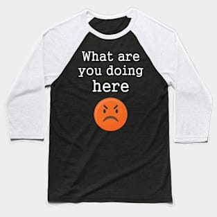 Funny Angry Emotions What Are You Doing Here Baseball T-Shirt